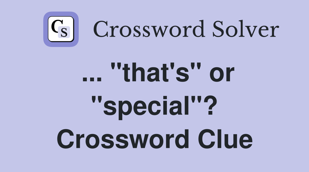 ... "that's" or "special"? Crossword Clue