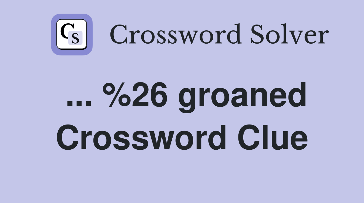 ... %26 groaned Crossword Clue