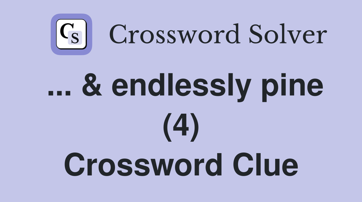 ... & endlessly pine (4) Crossword Clue