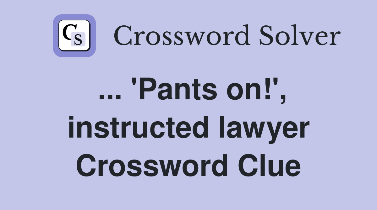 ... 'Pants on!', instructed lawyer Crossword Clue