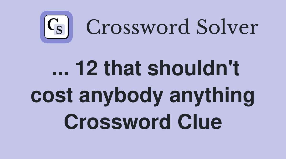 ... 12 that shouldn't cost anybody anything Crossword Clue