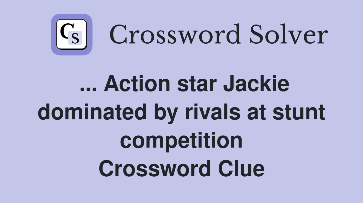 ... Action star Jackie dominated by rivals at stunt competition Crossword Clue