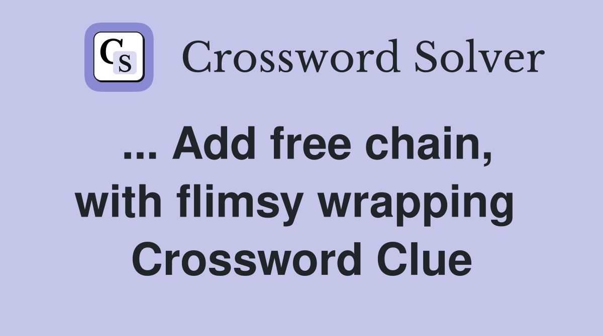 ... Add free chain, with flimsy wrapping  Crossword Clue