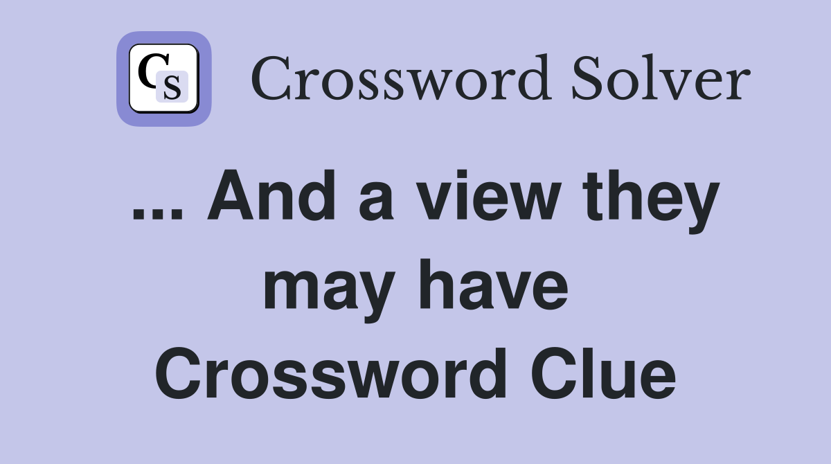... And a view they may have Crossword Clue