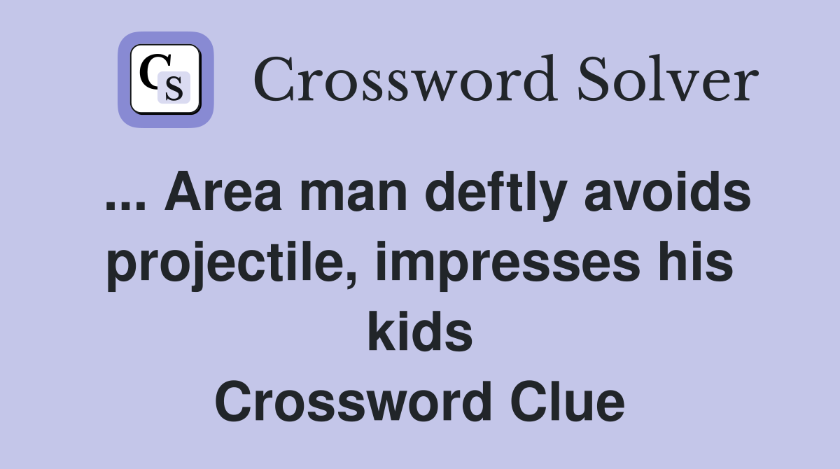 ... Area man deftly avoids projectile, impresses his kids Crossword Clue