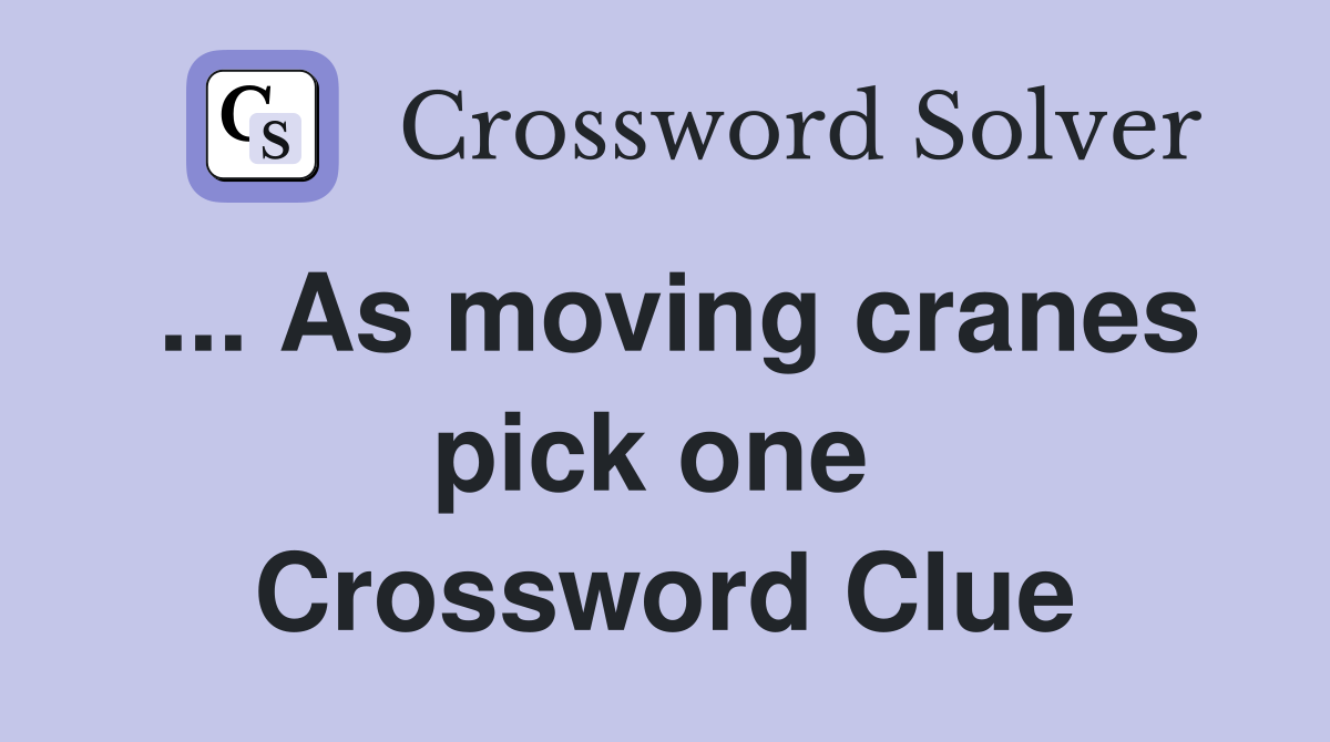 ... As moving cranes pick one  Crossword Clue