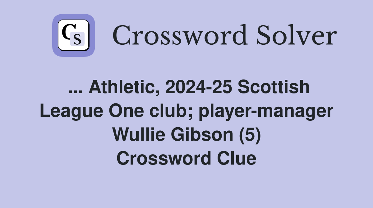 ... Athletic, 2024-25 Scottish League One club; player-manager Wullie Gibson (5) Crossword Clue