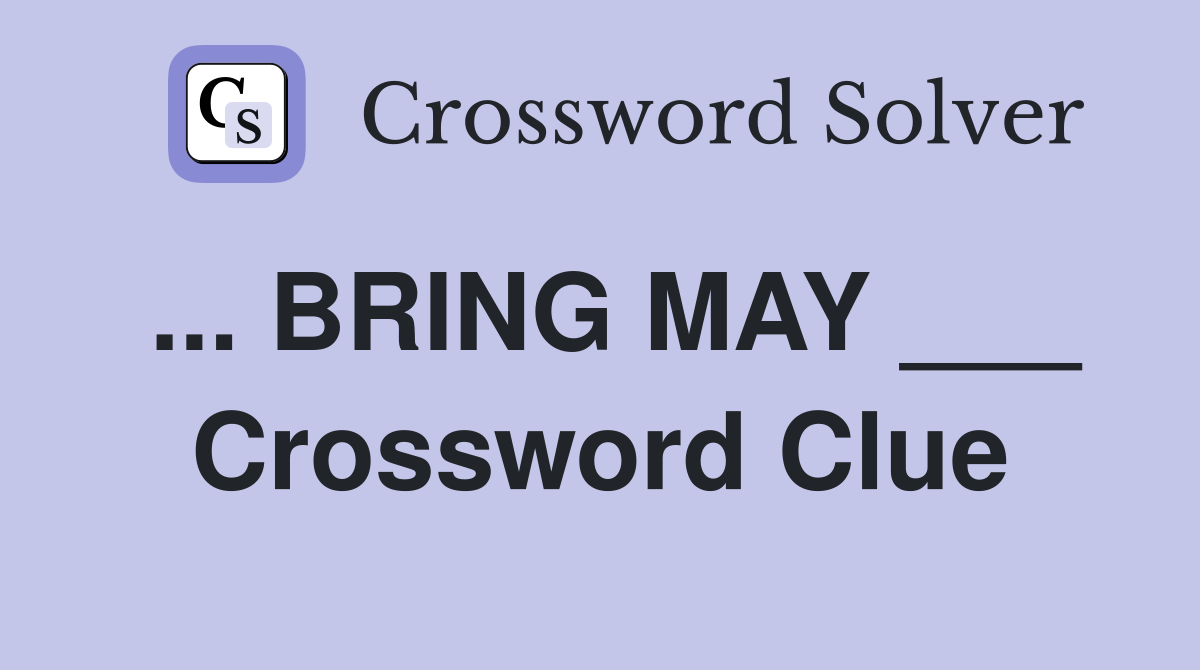 ... BRING MAY ___ Crossword Clue