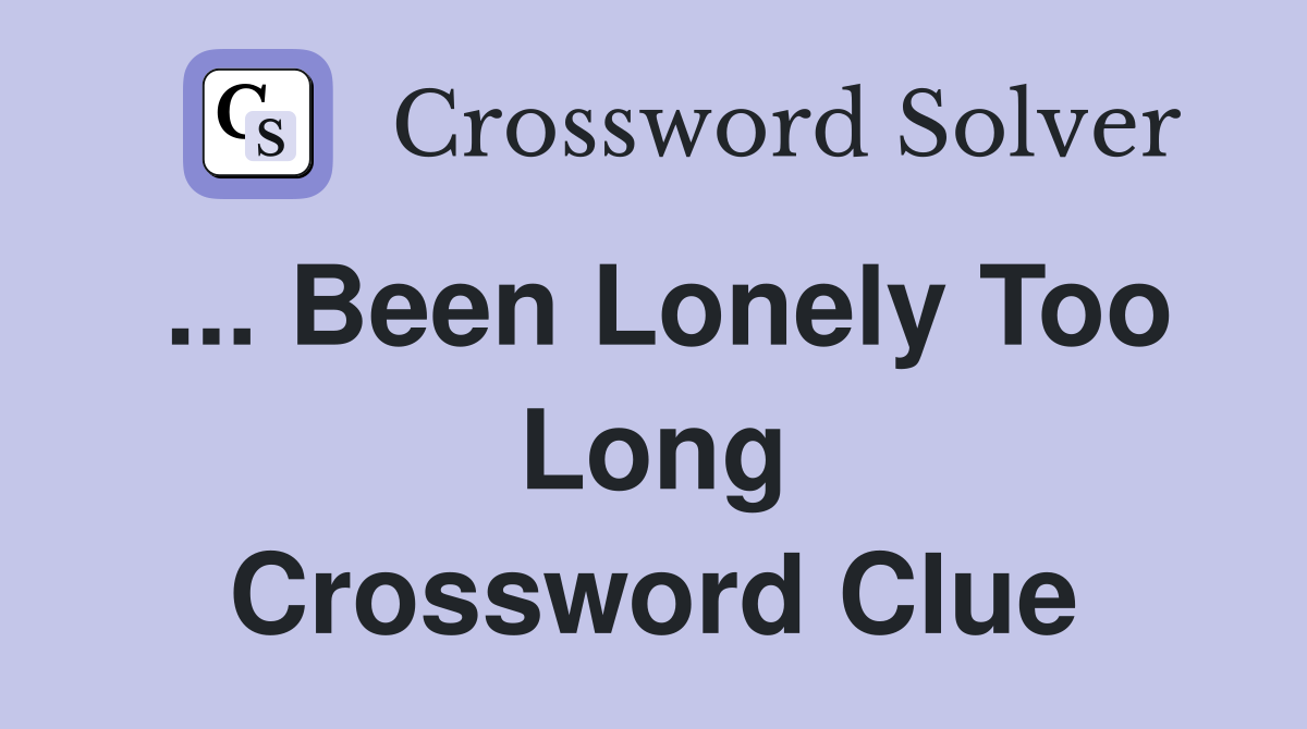 ... Been Lonely Too Long Crossword Clue