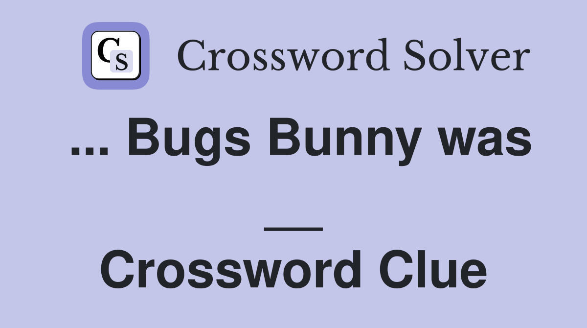 ... Bugs Bunny was __ Crossword Clue