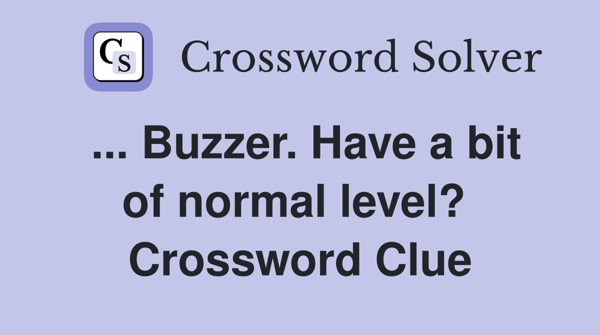 ... Buzzer. Have a bit of normal level?  Crossword Clue