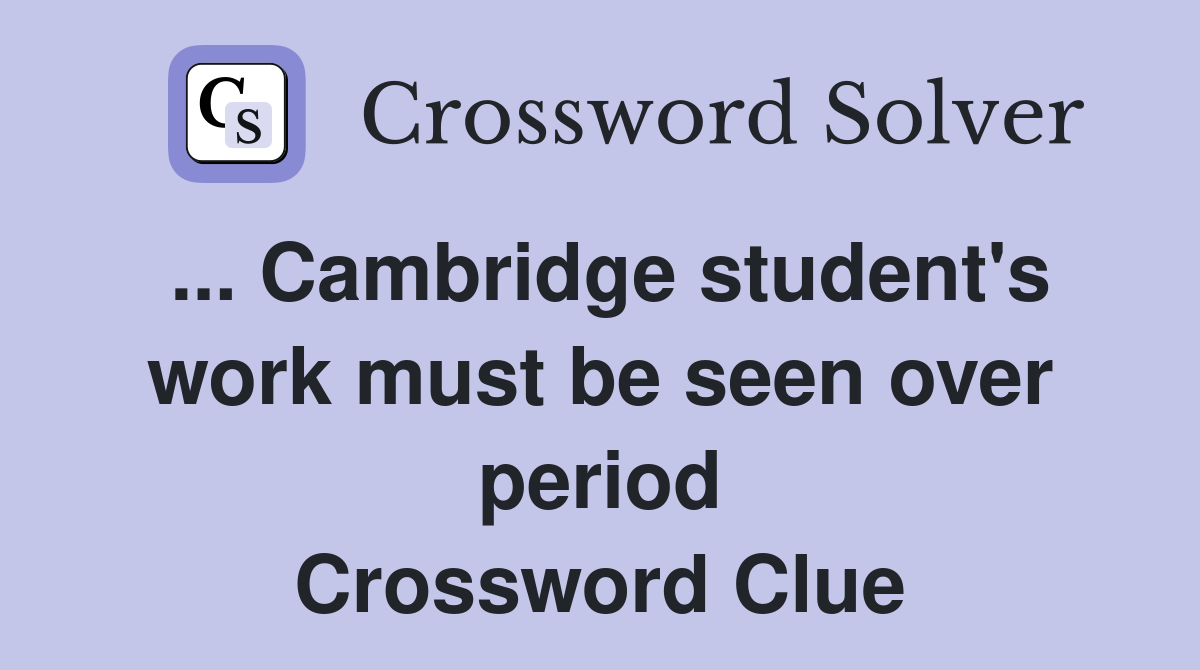 ... Cambridge student's work must be seen over period Crossword Clue