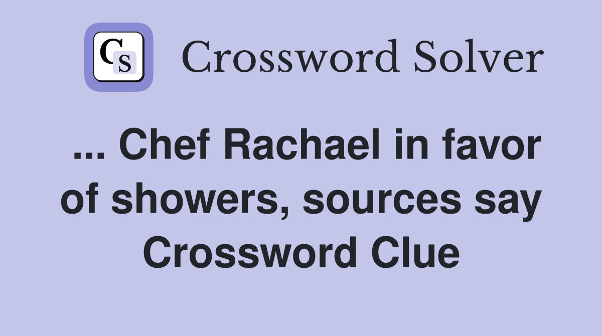 ... Chef Rachael in favor of showers, sources say Crossword Clue
