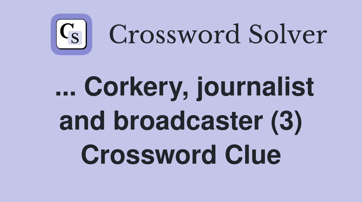... Corkery, journalist and broadcaster (3) Crossword Clue