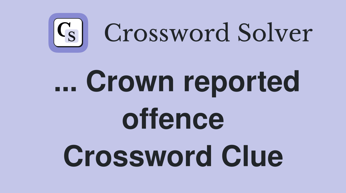 ... Crown reported offence Crossword Clue