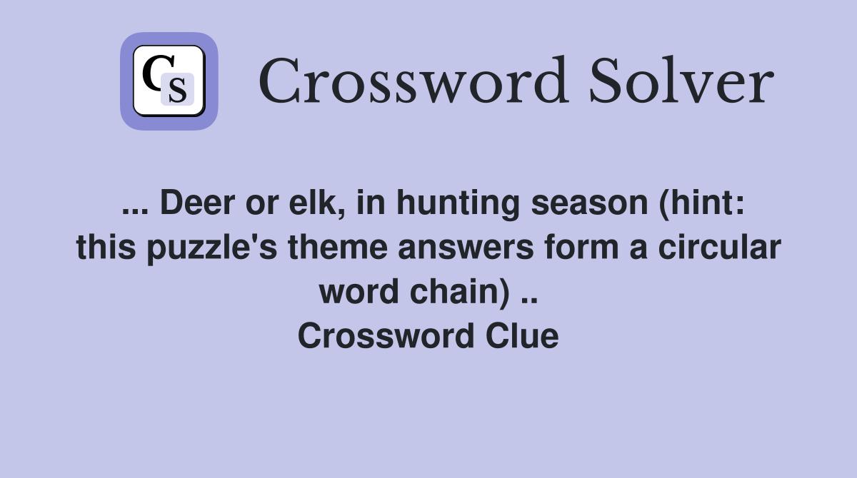 ... Deer or elk, in hunting season (hint: this puzzle's theme answers form a circular word chain) .. Crossword Clue