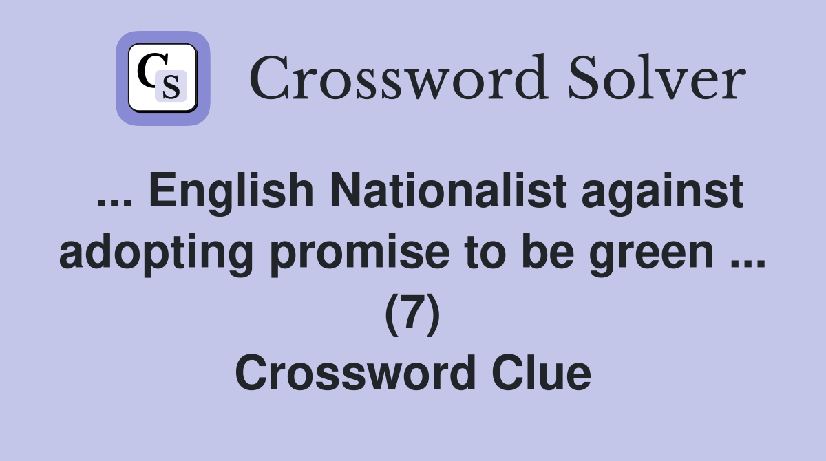 ... English Nationalist against adopting promise to be green ... (7) Crossword Clue