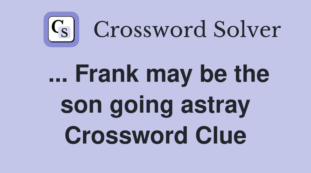 ... Frank may be the son going astray Crossword Clue