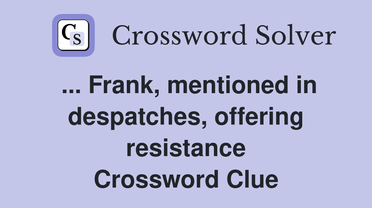... Frank, mentioned in despatches, offering resistance Crossword Clue