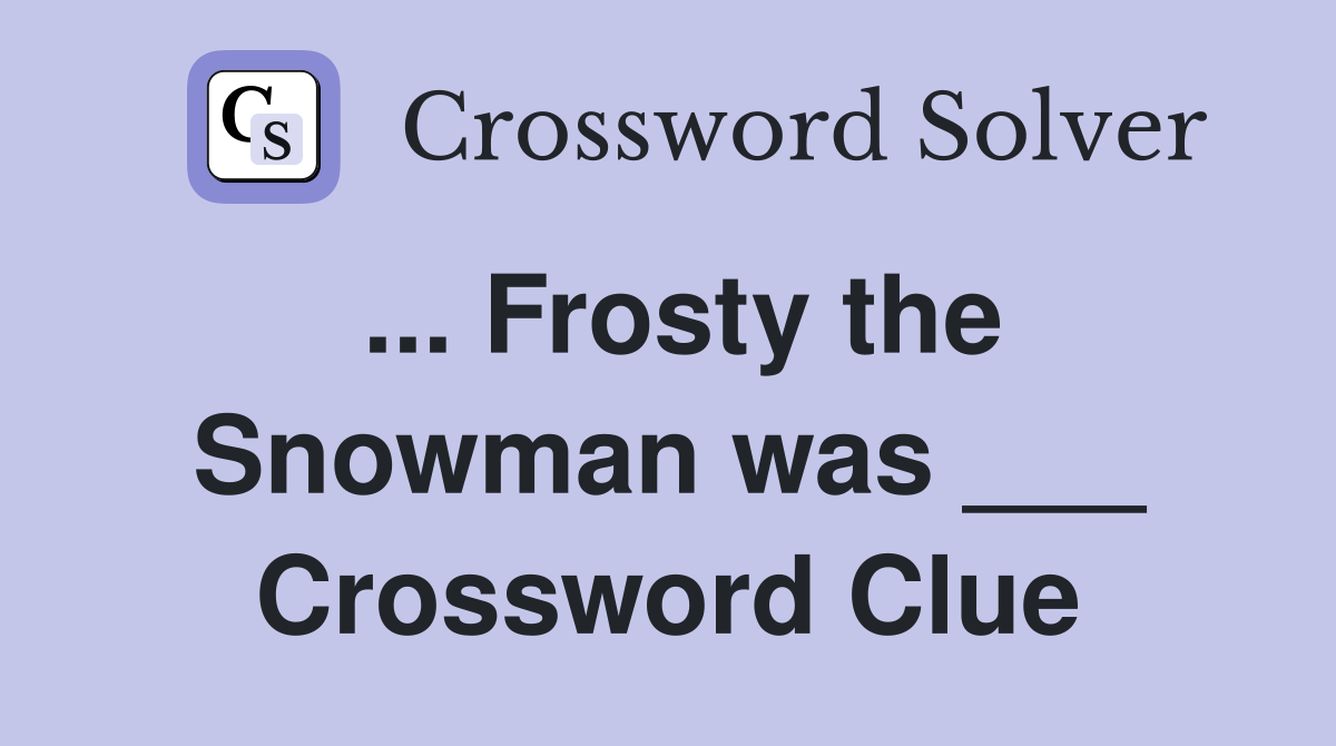 ... Frosty the Snowman was ___ Crossword Clue