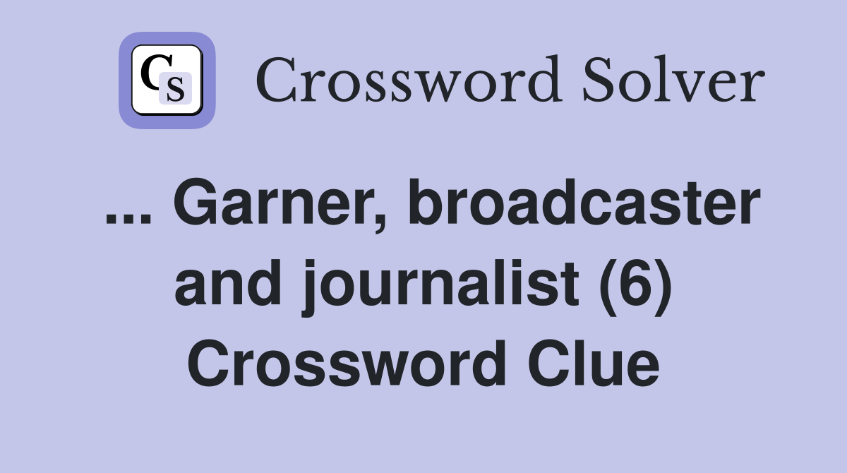 ... Garner, broadcaster and journalist (6) Crossword Clue