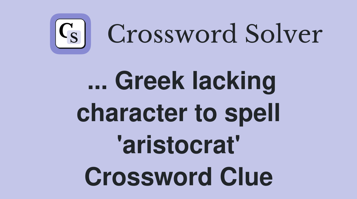 ... Greek lacking character to spell 'aristocrat' Crossword Clue