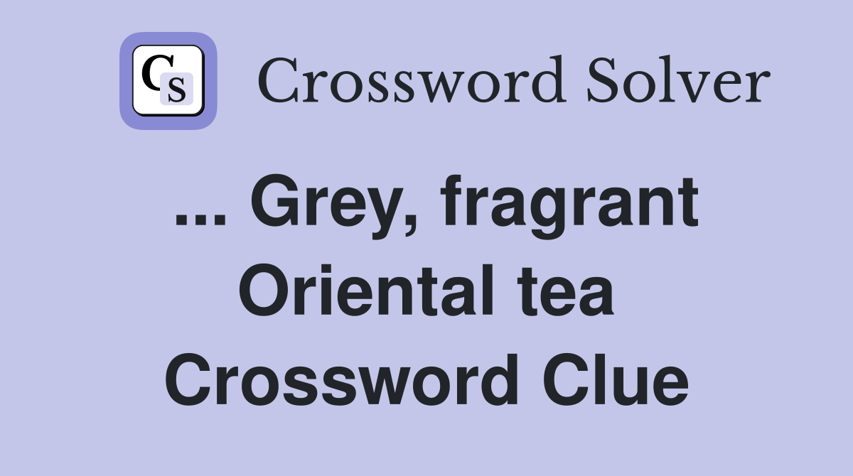 ... Grey, fragrant Oriental tea Crossword Clue