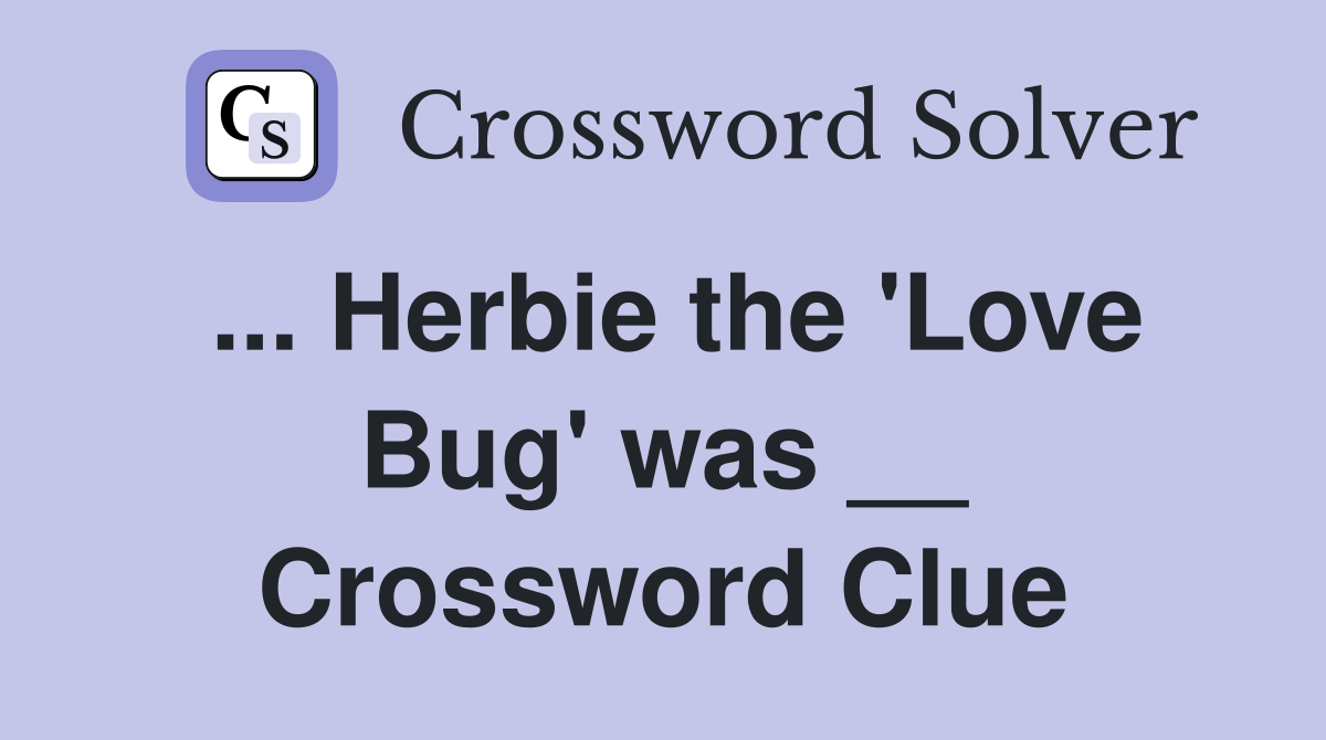 ... Herbie the 'Love Bug' was __ Crossword Clue