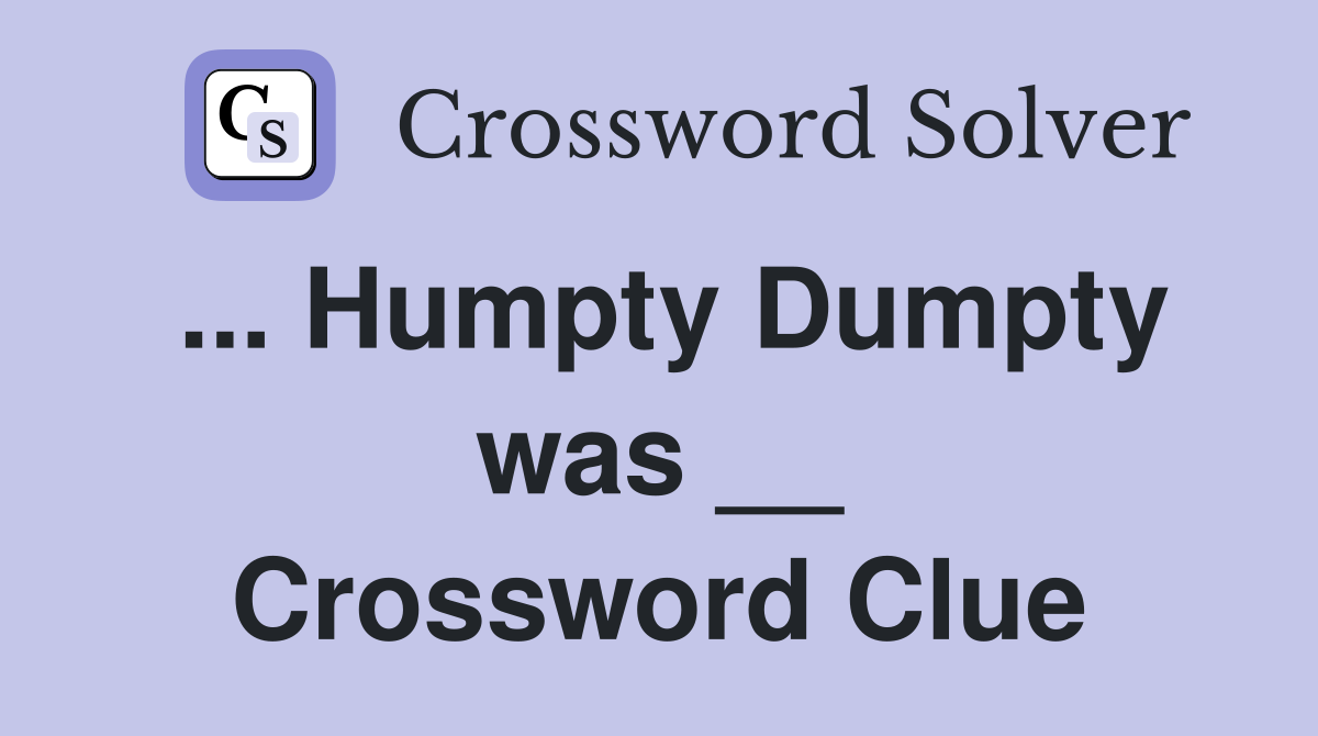 ... Humpty Dumpty was __ Crossword Clue