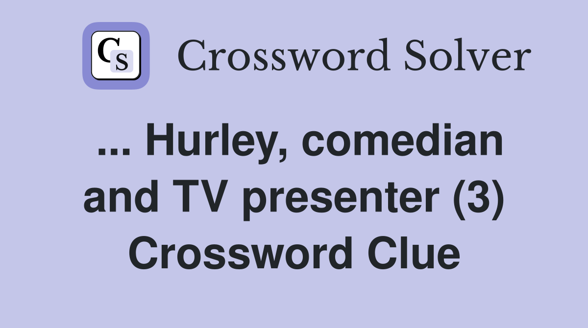 ... Hurley, comedian and TV presenter (3) Crossword Clue