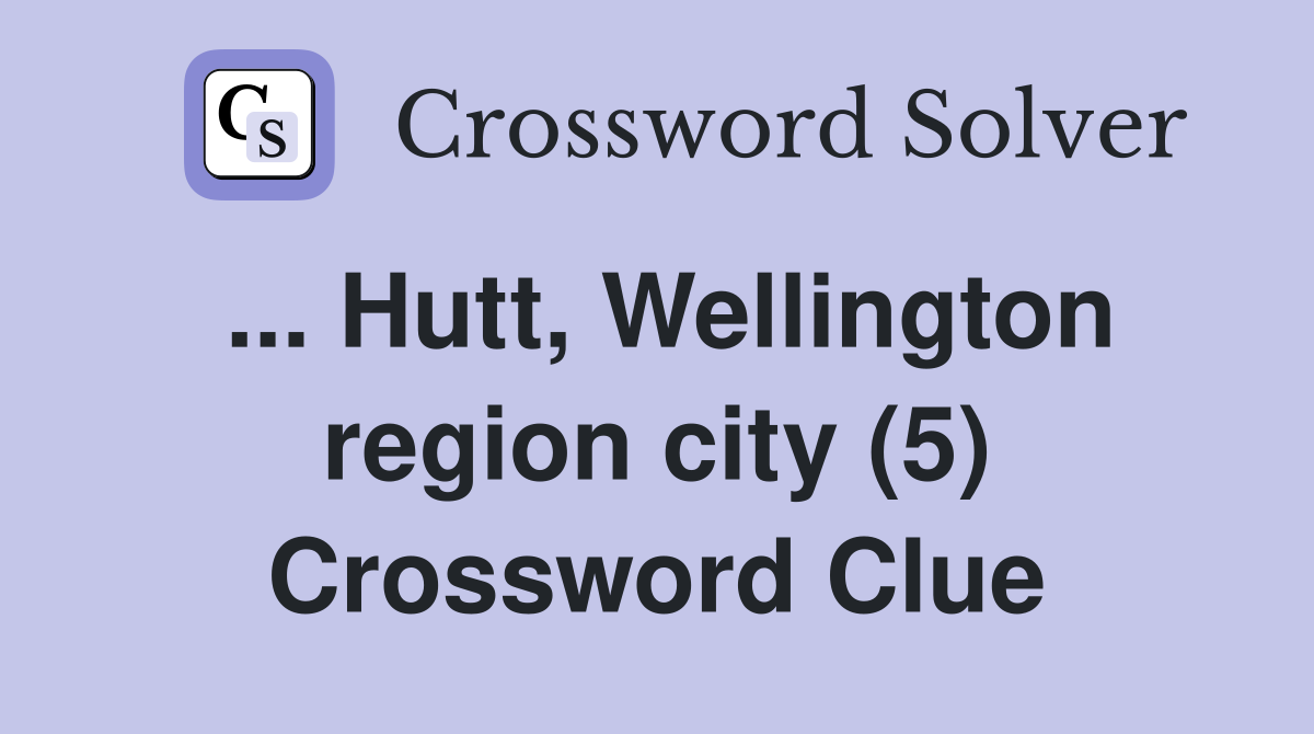 ... Hutt, Wellington region city (5) Crossword Clue