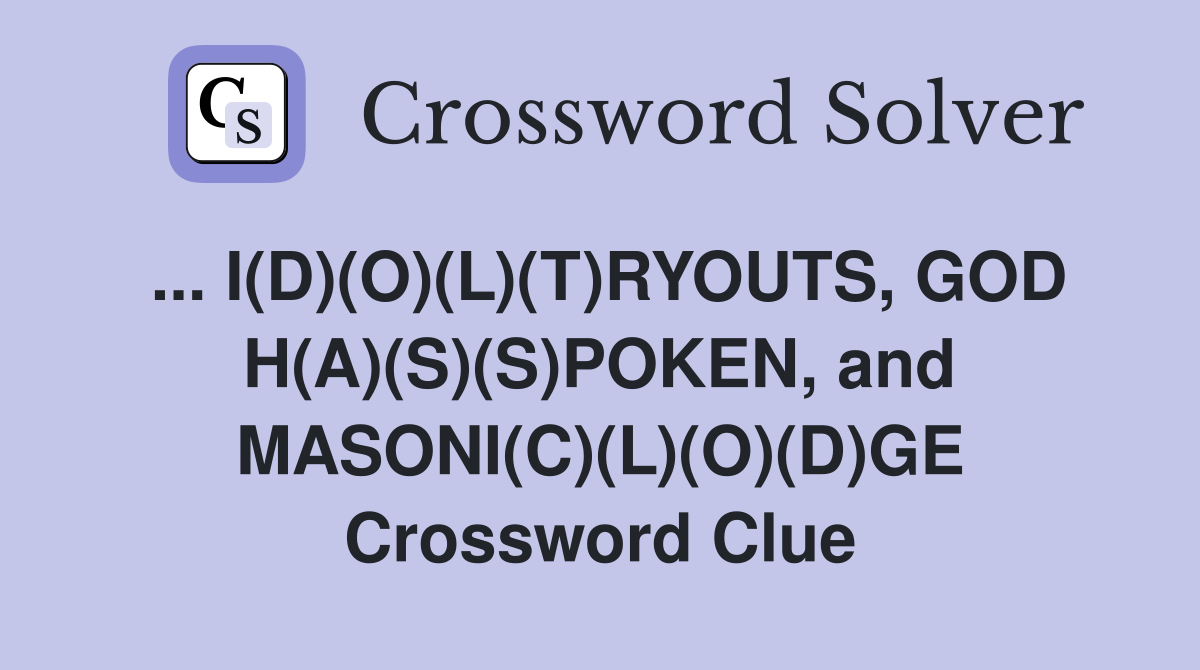 ... I(D)(O)(L)(T)RYOUTS, GOD H(A)(S)(S)POKEN, and MASONI(C)(L)(O)(D)GE Crossword Clue