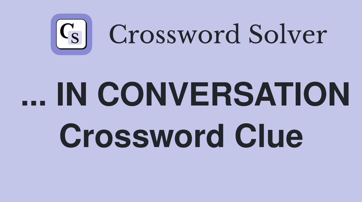 ... IN CONVERSATION Crossword Clue