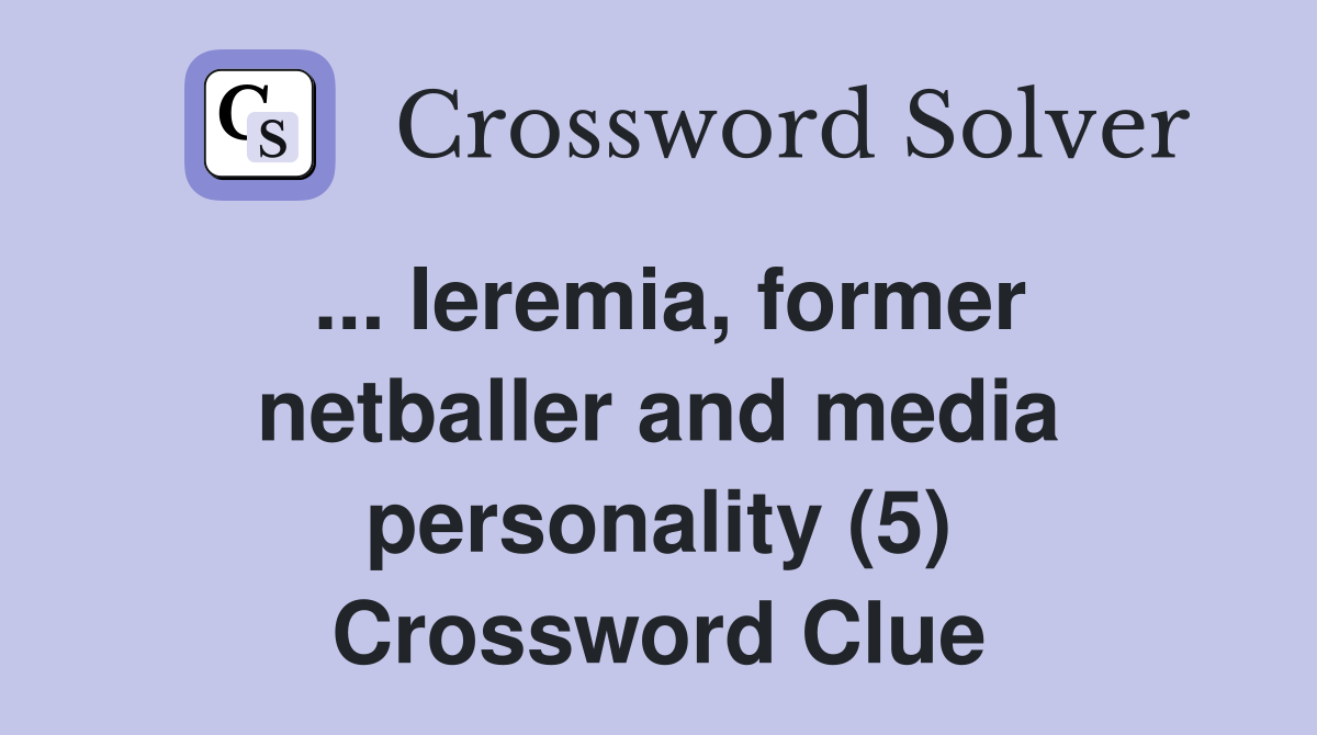 ... Ieremia, former netballer and media personality (5) Crossword Clue