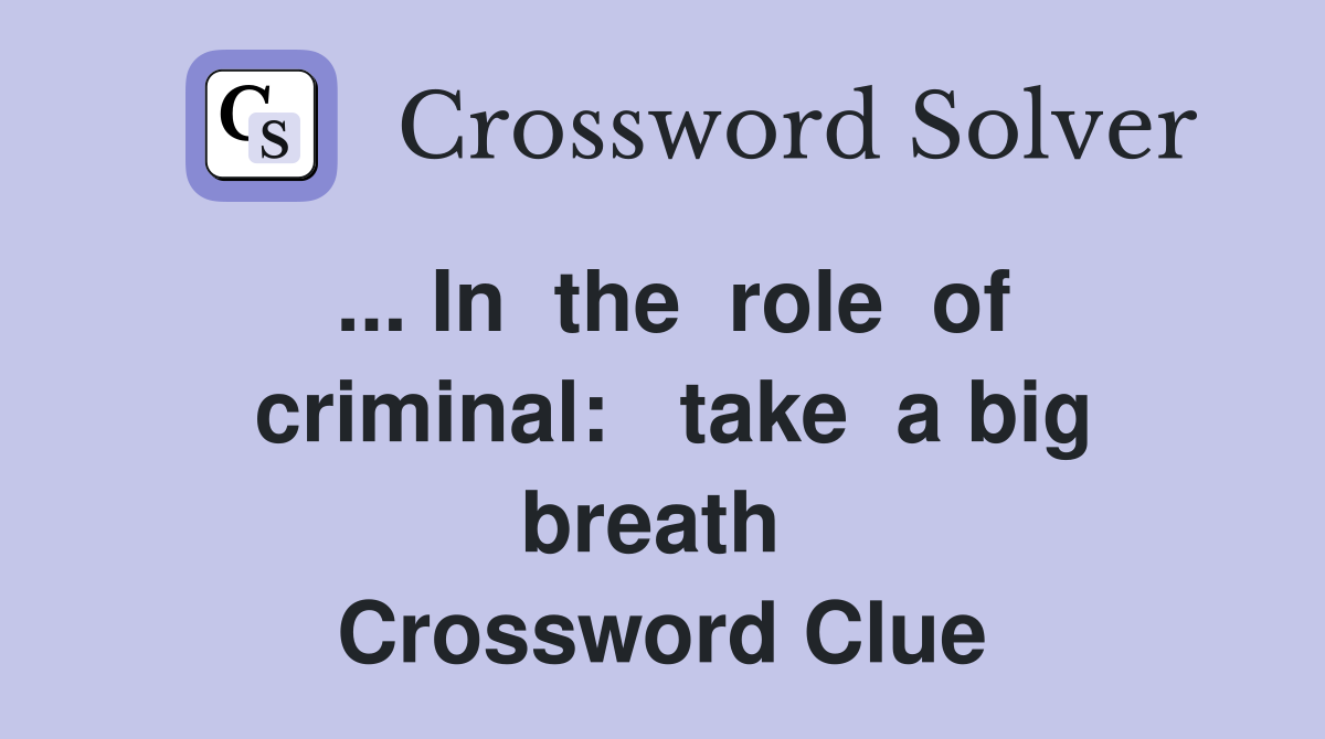... In  the  role  of  criminal:   take  a big  breath   Crossword Clue