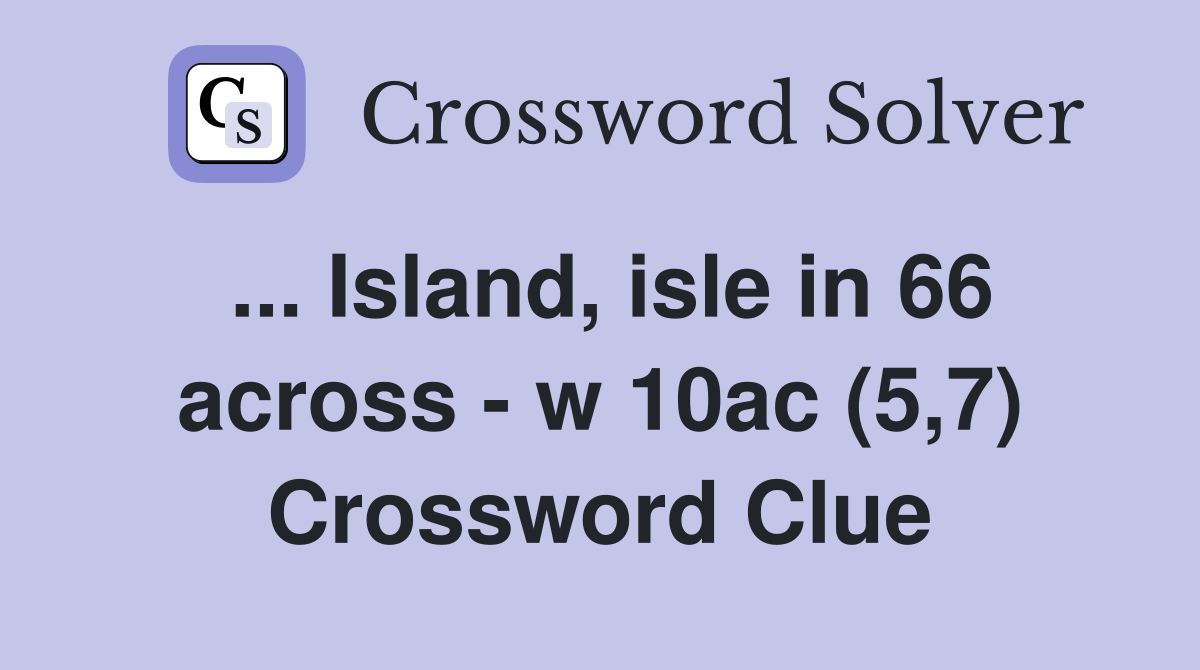... Island, isle in 66 across - w 10ac (5,7) Crossword Clue