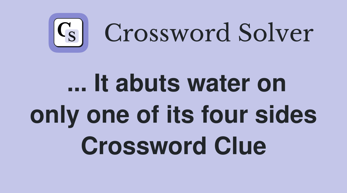 ... It abuts water on only one of its four sides Crossword Clue