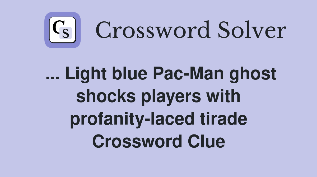 ... Light blue Pac-Man ghost shocks players with profanity-laced tirade Crossword Clue