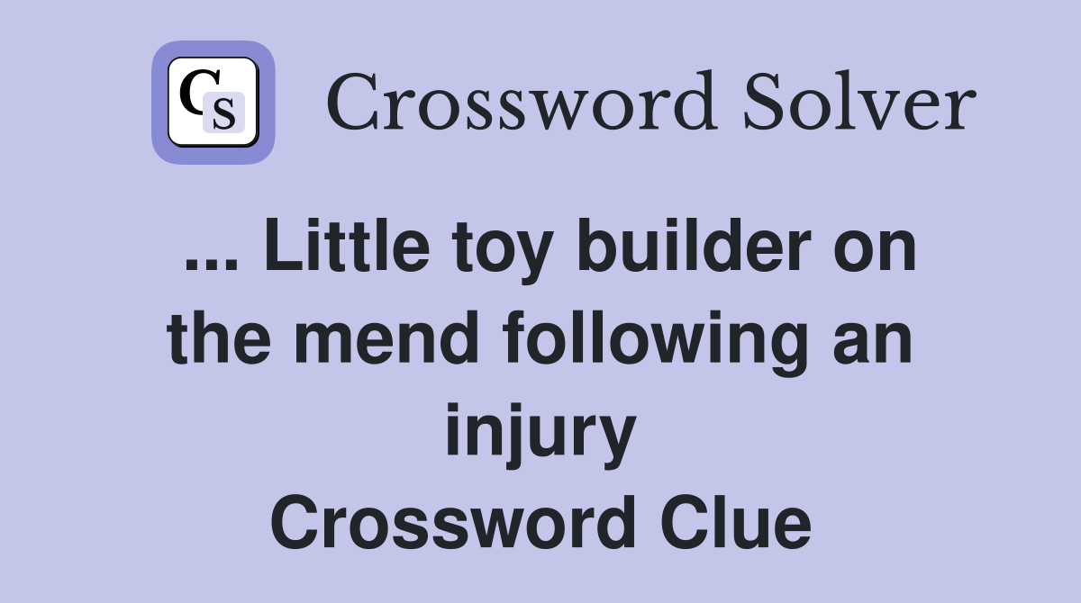 ... Little toy builder on the mend following an injury Crossword Clue