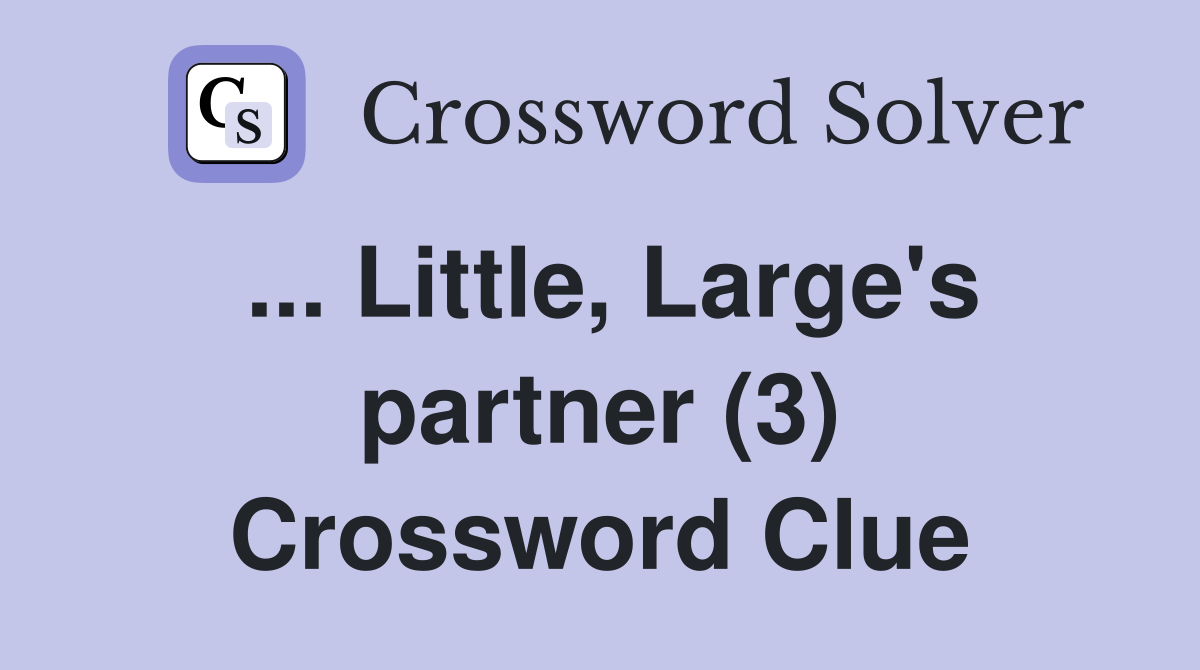 ... Little, Large's partner (3) Crossword Clue