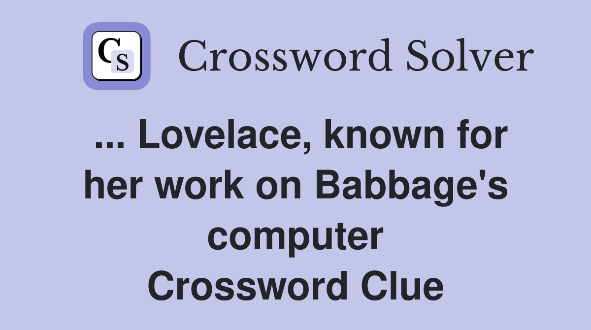... Lovelace, known for her work on Babbage's computer Crossword Clue