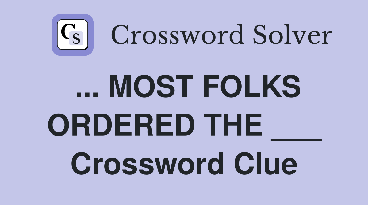 ... MOST FOLKS ORDERED THE ___ Crossword Clue
