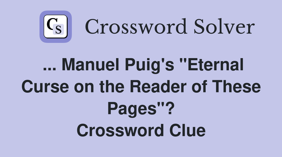 ... Manuel Puig's "Eternal Curse on the Reader of These Pages"? Crossword Clue