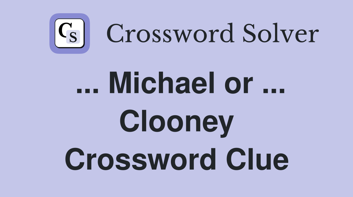 ... Michael or ... Clooney Crossword Clue