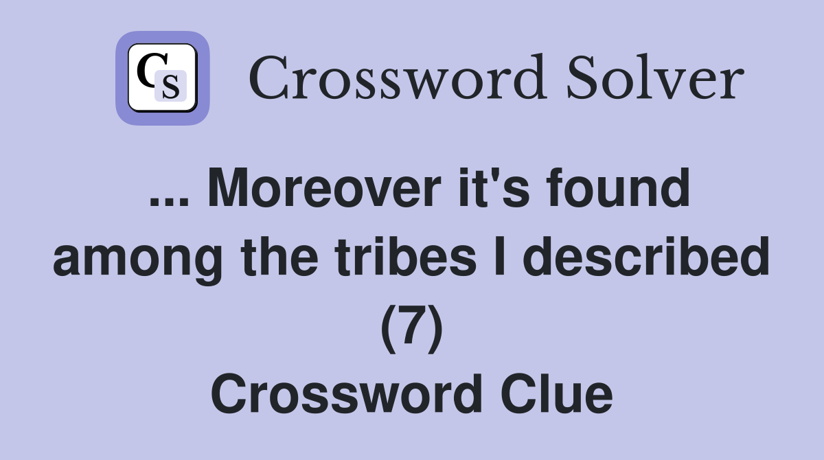 ... Moreover it's found among the tribes I described (7) Crossword Clue