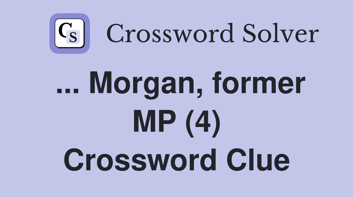 ... Morgan, former MP (4) Crossword Clue