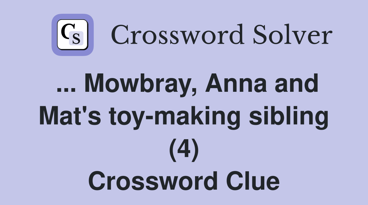 ... Mowbray, Anna and Mat's toy-making sibling (4) Crossword Clue