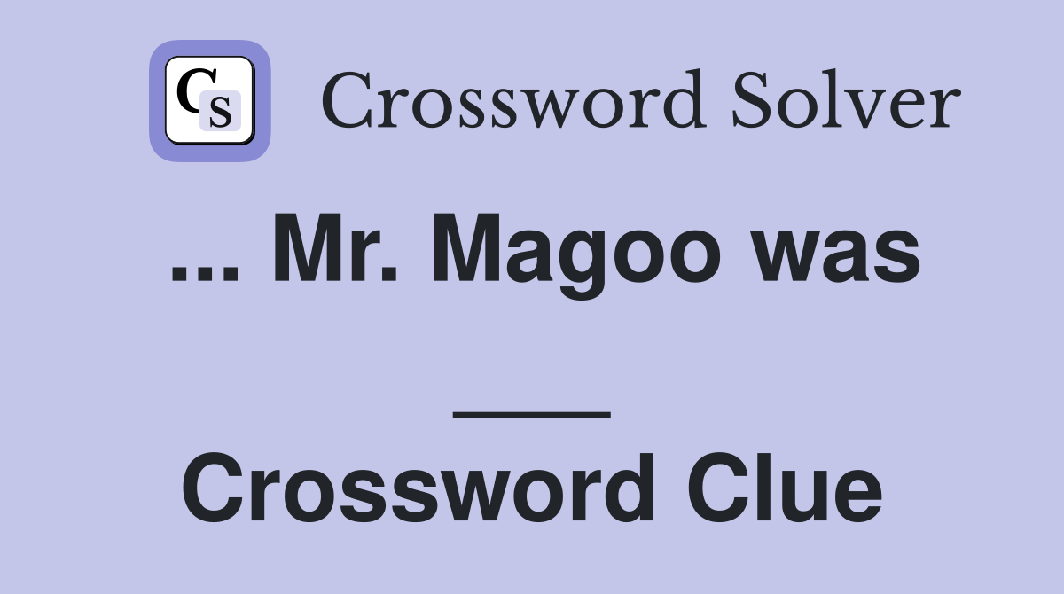 ... Mr. Magoo was ___ Crossword Clue