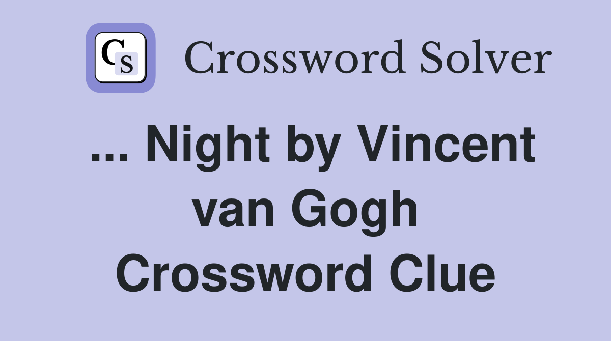 ... Night by Vincent van Gogh Crossword Clue