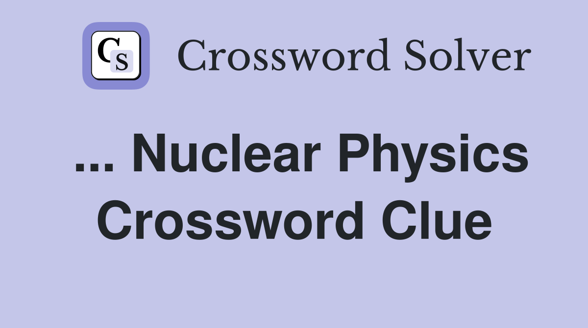 ... Nuclear Physics Crossword Clue